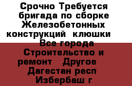 Срочно Требуется бригада по сборке Железобетонных конструкций (клюшки).  - Все города Строительство и ремонт » Другое   . Дагестан респ.,Избербаш г.